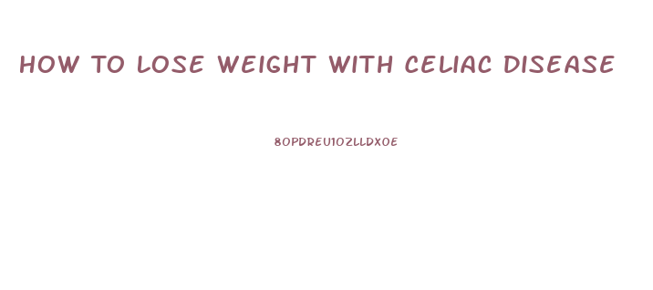 How To Lose Weight With Celiac Disease