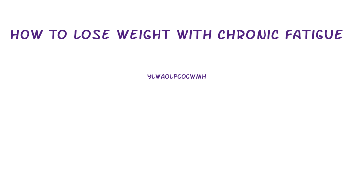 How To Lose Weight With Chronic Fatigue Syndrome