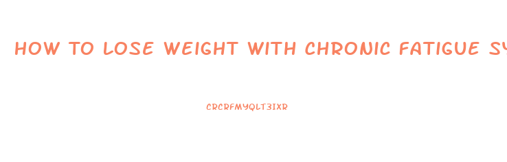 How To Lose Weight With Chronic Fatigue Syndrome