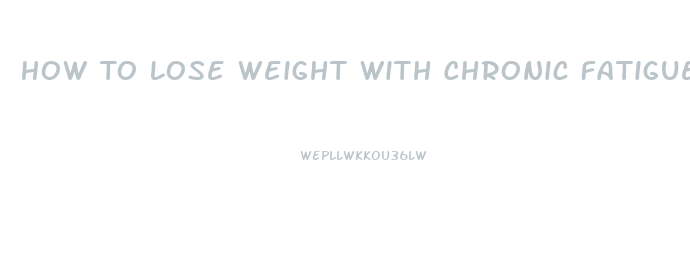 How To Lose Weight With Chronic Fatigue Syndrome