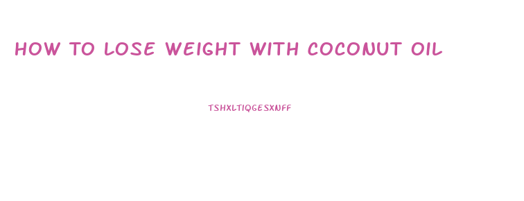 How To Lose Weight With Coconut Oil