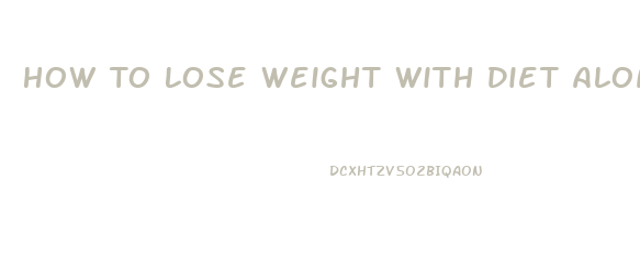 How To Lose Weight With Diet Alone