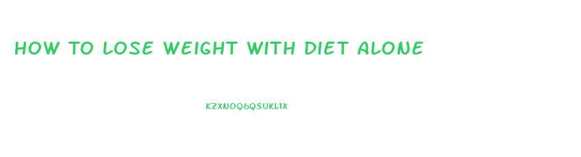 How To Lose Weight With Diet Alone