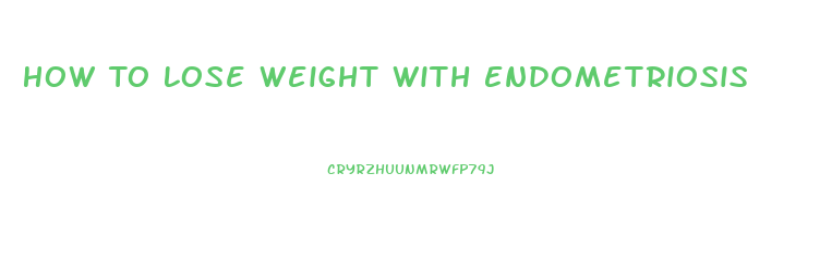 How To Lose Weight With Endometriosis