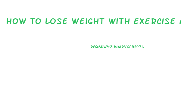 How To Lose Weight With Exercise And Diet