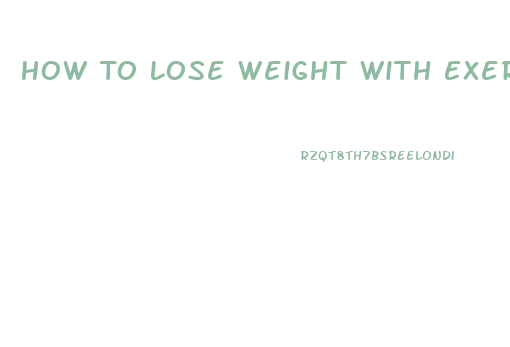 How To Lose Weight With Exercise And Diet