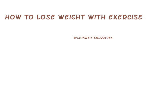 How To Lose Weight With Exercise And Diet