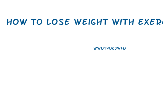 How To Lose Weight With Exercise And Diet