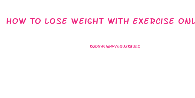 How To Lose Weight With Exercise Only