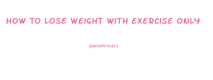 How To Lose Weight With Exercise Only