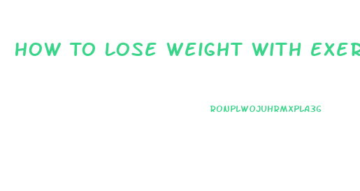 How To Lose Weight With Exercise