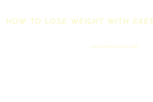 How To Lose Weight With Exercising