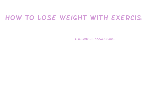 How To Lose Weight With Exercising