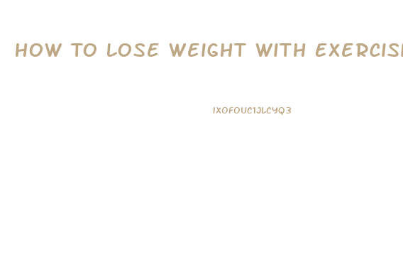 How To Lose Weight With Exercising