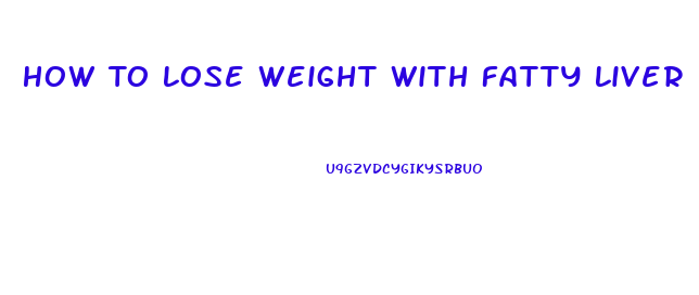 How To Lose Weight With Fatty Liver