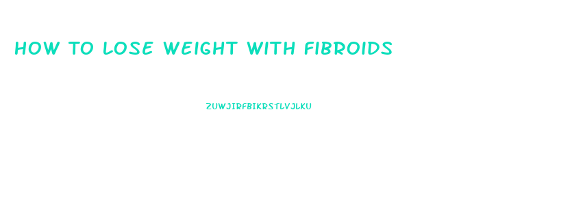 How To Lose Weight With Fibroids