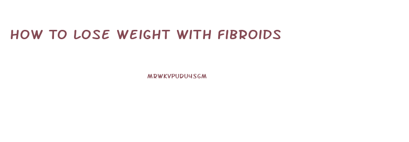 How To Lose Weight With Fibroids