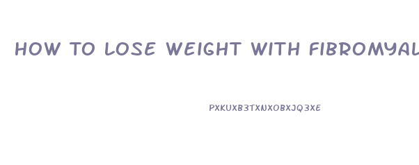 How To Lose Weight With Fibromyalgia