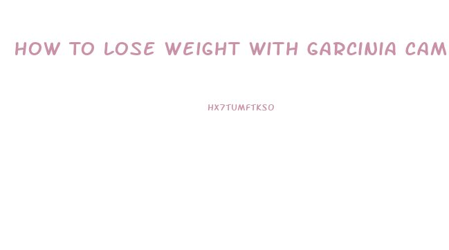 How To Lose Weight With Garcinia Cambogia