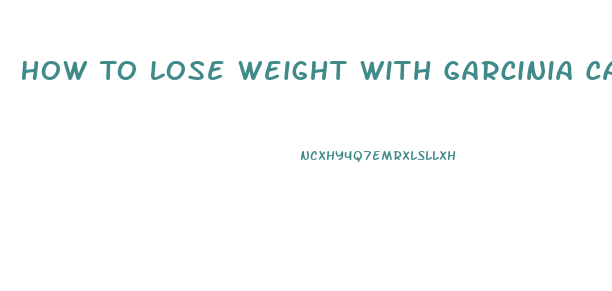 How To Lose Weight With Garcinia Cambogia