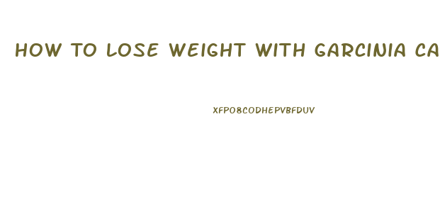 How To Lose Weight With Garcinia Cambogia