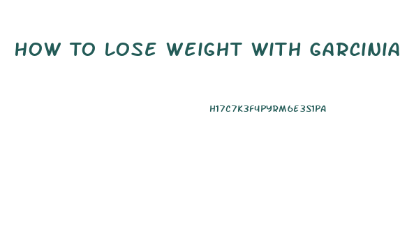 How To Lose Weight With Garcinia