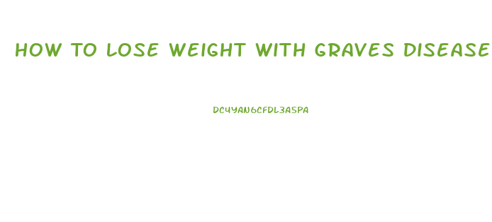 How To Lose Weight With Graves Disease