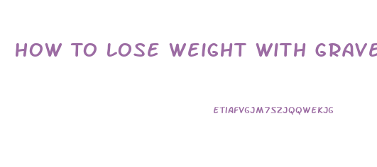 How To Lose Weight With Graves Disease