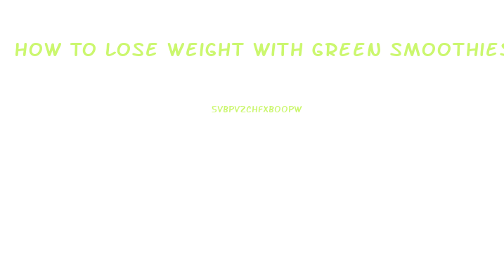 How To Lose Weight With Green Smoothies