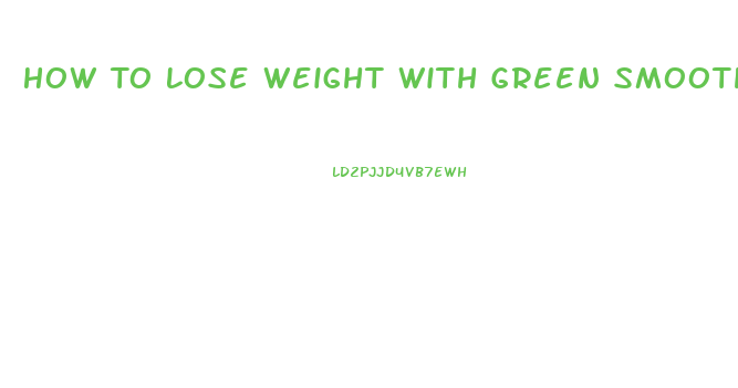 How To Lose Weight With Green Smoothies