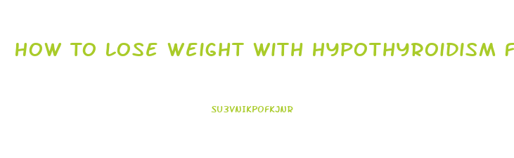 How To Lose Weight With Hypothyroidism Fast