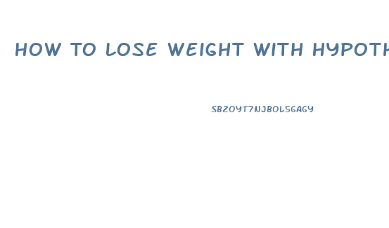 How To Lose Weight With Hypothyroidism