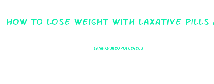 How To Lose Weight With Laxative Pills And How Many Should I Take