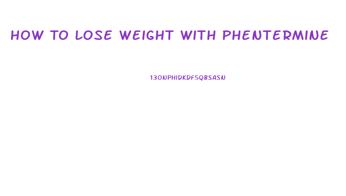 How To Lose Weight With Phentermine