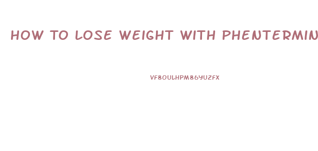 How To Lose Weight With Phentermine