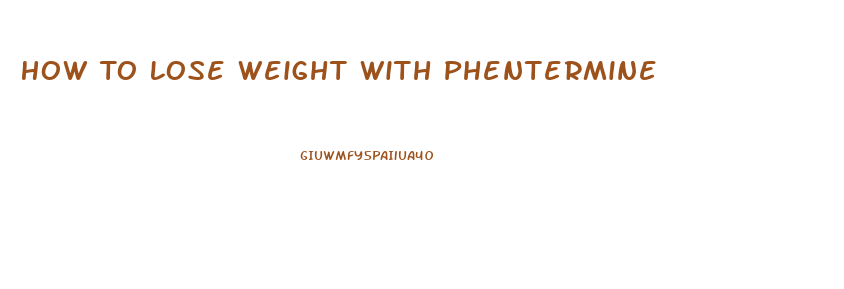 How To Lose Weight With Phentermine