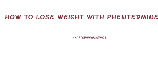 How To Lose Weight With Phentermine