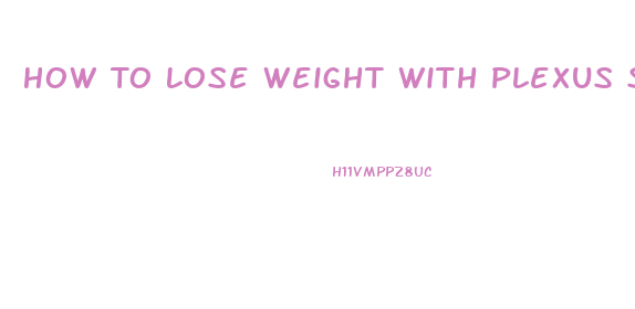 How To Lose Weight With Plexus Slim