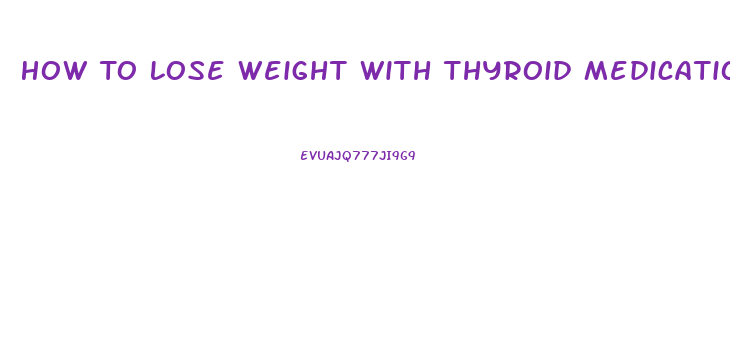 How To Lose Weight With Thyroid Medication