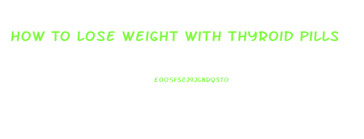 How To Lose Weight With Thyroid Pills