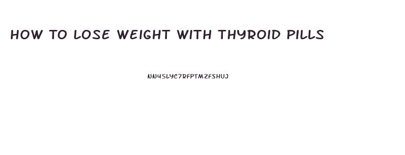 How To Lose Weight With Thyroid Pills