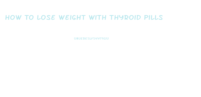 How To Lose Weight With Thyroid Pills