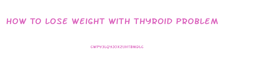 How To Lose Weight With Thyroid Problem