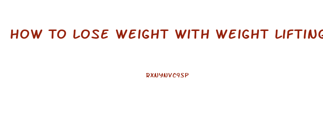 How To Lose Weight With Weight Lifting