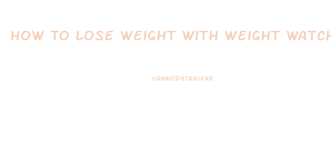 How To Lose Weight With Weight Watchers