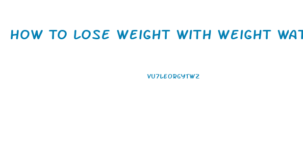 How To Lose Weight With Weight Watchers