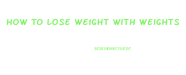 How To Lose Weight With Weights