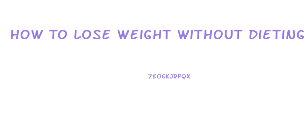 How To Lose Weight Without Dieting Or Exercise