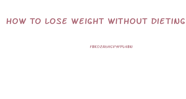 How To Lose Weight Without Dieting Or Pills