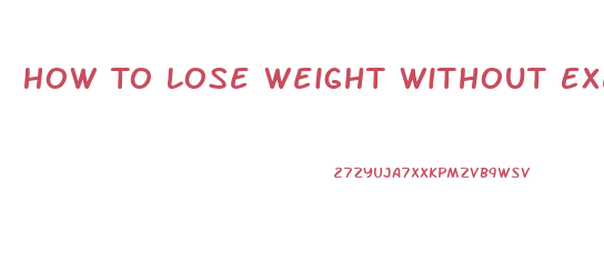 How To Lose Weight Without Exercising
